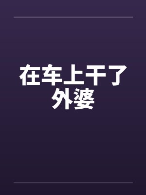 在车上干了外婆