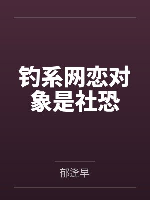 钓系网恋对象是社恐by郁逢早笔趣阁无弹窗