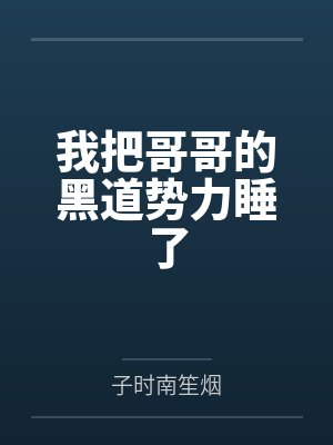 我把哥哥的黑道势力睡了by子时南笙烟