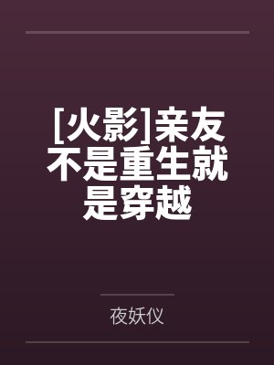 [火影]亲友不是重生就是穿越笔趣阁无弹窗