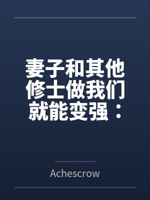 妻子和其他修士做我们就能变强:玄牝修仙系统
