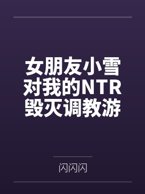 女朋友小雪对我的NTR毁灭调教游戏