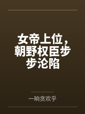 女帝上位，朝野权臣步步沦陷by一晌贪欢乎