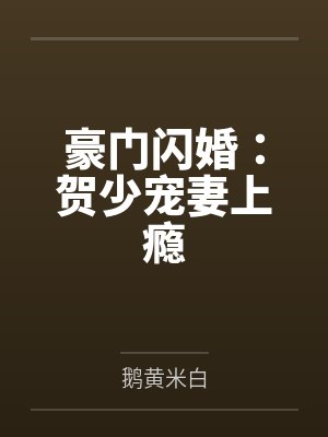 豪门闪婚:贺少宠妻上瘾笔趣阁无弹窗