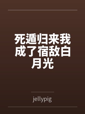 死遁归来我成了宿敌白月光