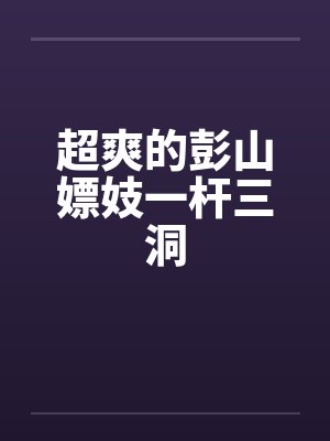 超爽的彭山嫖妓一杆三洞
