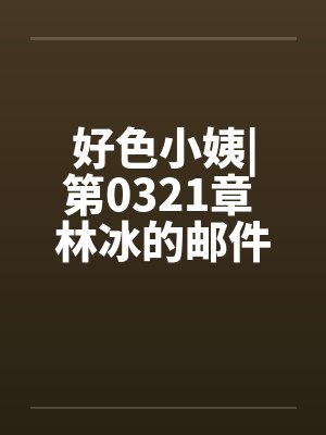 好色小姨|第0321章 林冰的邮件