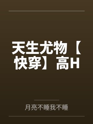 天生尤物【快穿】高Hby月亮不睡我不睡