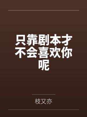 只靠剧本才不会喜欢你呢笔趣阁无弹窗