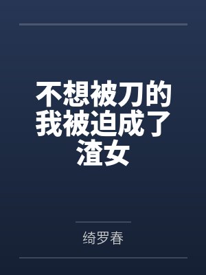 不想被刀的我被迫成了渣女by绮罗春笔趣阁无弹窗