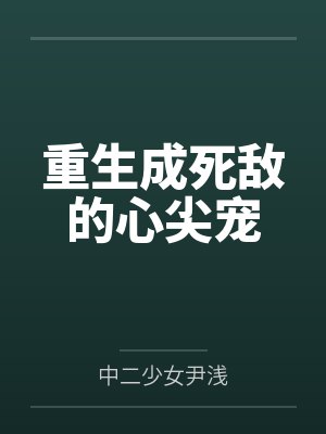重生成死敌的心尖宠浅花醉