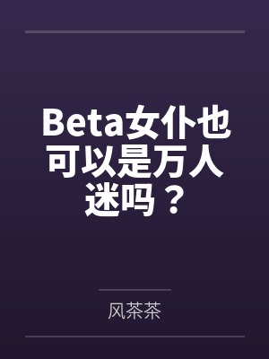 Beta女仆也可以成为万人迷吗
